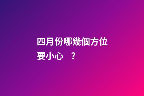 四月份哪幾個方位要小心？
